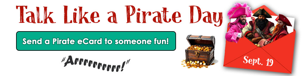 On the left side of this banner for the Talk Like  aPirate Day ecards category is the name of the holiday in dark red letters. Under the holiday name is the pirate word, "Arrrr!" in balck wavy letters. Under that is a sea-foam green button exhorting you to "Send a pirate ecard to someone fun". ON the right side is a red envelope, open and with three pirates sticking halfway up out of it. Behind the envelope but visible is a chest of gold doubloons.