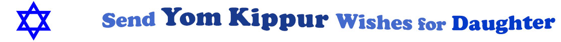 The "Send Yom Kippur Wishes for Daughter" banner has for emblem a blue Star of David. Next to it are the words of the banner in three curvy sentences on top of one another in colour: the "send" is light blue, at the second line is "Yom Kippur" in midnight blue and "wishes for" at the third line are light blue and "daughter" is dark blue.  At the smallest banner, all the words are on one line.