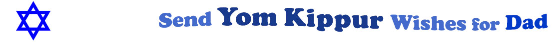 The "Send Yom Kippur Wishes for Dad" banner has for emblem a blue Star of David. Next to it are the words of the banner in three curvy sentences on top of one another in colour: the "send" is light blue, at the second line is "Yom Kippur" in midnight blue and "wishes for" at the third line are light blue and "dad" is dark blue.  At the smallest banner, all the words are on one line.