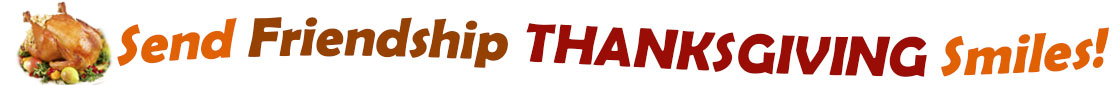 The "Send Friendship Thanksgiving Smiles" banner has for emblem a fully cooked turkey on a platter with trimmings.  Next to it are the words of the banner "Send Friendship Thanksgiving Smiles" in colour and in three separate curvy sentences: at the top line the "send" is orange, "friendship" is brown", at the second line "Thanksgiving" is a reddish brown and the third line "smiles" is also orange.  At the smallest banner, all the words are on one line. 