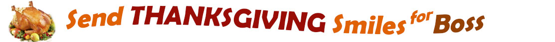 The "Send Thanksgiving Smiles For Boss" banner has for emblem a fully cooked turkey on a platter with trimmings.  Next to it are the words of the banner "Send Thanksgiving Smiles For Boss" in colour and in three separate curvy sentences: at the top line the "send" is orange, at the second line "Thanksgiving" is a reddish brown and the third line "smiles for" is also orange and "Boss" is brown.  At the smallest banner, all the words are on one line. 