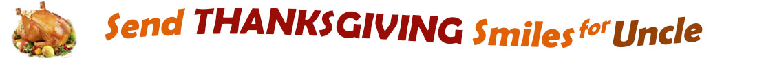 The "Send Thanksgiving Smiles For Uncle" banner has for emblem a fully cooked turkey on a platter with trimmings.  Next to it are the words of the banner "Send Thanksgiving Smiles For Uncle" in colour and in three separate curvy sentences: at the top line the "send" is orange, at the second line "Thanksgiving" is a reddish brown and the third line "smiles for" is also orange and "Uncle" is brown.  At the smallest banner, all the words are on one line. 