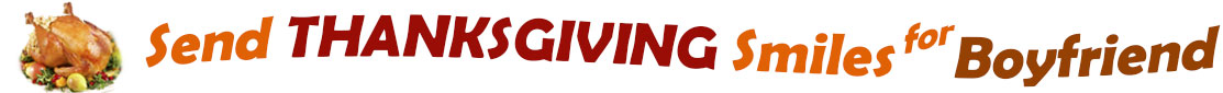 The "Send Thanksgiving Smiles For Boyfriend" banner has for emblem a fully cooked turkey on a platter with trimmings.  Next to it are the words of the banner "Send Thanksgiving Smiles For Boyfriend" in colour and in three separate curvy sentences: at the top line the "send" is orange, at the second line "Thanksgiving" is a reddish brown and the third line "smiles for" is also orange and "Boyfriend" is brown.  At the smallest banner, all the words are on one line. 