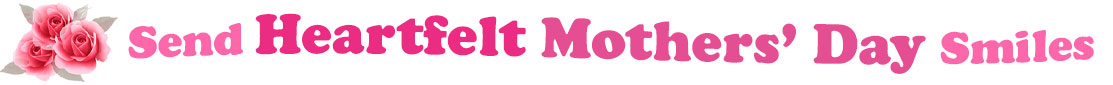 The banner image for this Heartfelt Mothers' Day ecards category has a cluster of three pink rose blossoms on the right side. At the right of the roses are the following words "Send Heartfelt Mothers' Day Smiles". The text is in 3 shades of pink. The words are set in two curvy lines and on the first line are the words "Send Heartfelt", then on the second line are the words "Mothers' Day" and under is the word "Smiles". The words are set in a curvy line. The image is at the top of the Heartfelt Mothers' Day ecards page.