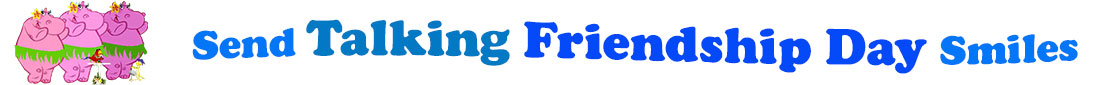 The Friendship day smiles has for emblem three lovely pink hippopotamus wearing grass skirts, a yellow hibiscus flower on their ear and dancing the hula and a little red parrot at their feet on a perch holding a microphone and a little hairy gecko at their feet as well. The banner next to them says "Send Talking Friendship Day Smiles" i where the "send" is lighter blue,  talking" is teal, "friendship" is darker blue, "day" also darker blue and "smiles' lighter blue. The lines are a little curvy and at the first line are the words "Send Talking" and under the second line "Friendship Day" and under again at the third line "Smiles". At the smaller thumbnail, the words are the same colour and on one line which is also just a tad curvy..