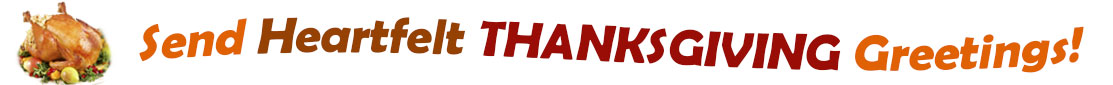 The "Send Heartfelt Thanksgiving Greetings" banner has for emblem a fully cooked turkey on a platter with trimmings.  Next to it are the words of the banner "Send Heartfelt Thanksgiving Greetings" in colour and in three separate curvy sentences: at the top line the "send" is orange, "heartfelt" is brown", at the second line "Thanksgiving" is a reddish brown and the third line "greetings" is also orange.  At the smallest banner, all the words are on one line. 