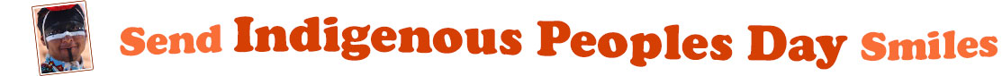 The "Send Indigenous Peoples' Day Smiles" banner has for emblem beautiful headshot of an Indigenous man with black and white paint on his face and a red feather on his head as he smiles. Next to it are the words of the banner "Send Indigenous Peoples' Day Smiles" in colour: the "send " is orange, "Indigenous Peoples' " are dark orange and "Day Smiles" are orange. They are set in 3 separate curvy lines, one on top of the other with "send " at the top, under it is "Indigenous Peoples' " and at the bottom "Day Smiles".  At the smallest banner, all the words are on one line.