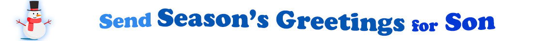 The "Send Beautiful Season's for Son" banner has for emblem a cute snowman wearing a black top hat with a red ribbon, a red scarf, red stick arms, a carrot nose and a smile and eyes made out of black coal. Next to the snowman is a banner where at the top in light blue is the word "Send", under it at the second line is "Season's Greetings" in dark blue and under it, at a third line, is "for Son" in bright blue. At the smaller size  banner, all the words are on one line.