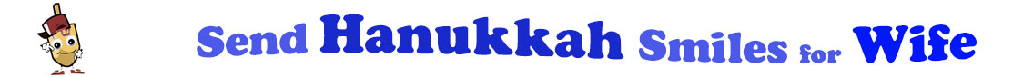 The banner for the "Send Hanukkah Smiles for Wife" has for emblem a dreidel with a face that has googly eyes, a smile as well as hands with white gloves and shoes on. Next to it is the banner where at the top line we have "send" in light blue under it we have "Hanukkah" in dark blue and larger letters and under it, at the third line are the words "smiles for"  in light blue as well as "Wife" in bright blue.  At the smallest banner, all the words are on one line.