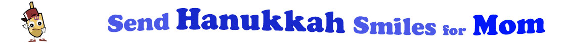 The banner for the "Send Hanukkah Smiles for Mom" has for emblem a dreidel with a face that has googly eyes, a smile as well as hands with white gloves and shoes on. Next to it is the banner where at the top line we have "send" in light blue under it we have "Hanukkah" in dark blue and larger letters and under it, at the third line are the words "smiles for"  in light blue as well as "Mom" in bright blue.  At the smallest banner, all the words are on one line.