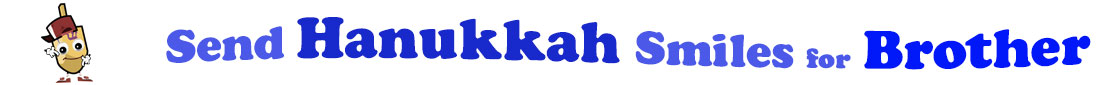 The banner for the "Send Hanukkah Smiles for Brother" has for emblem a dreidel with a face that has googly eyes, a smile as well as hands with white gloves and shoes on. Next to it is the banner where at the top line we have "send" in light blue under it we have "Hanukkah" in dark blue and larger letters and under it, at the third line are the words "smiles for"  in light blue as well as "Brother" in bright blue.  At the smallest banner, all the words are on one line.