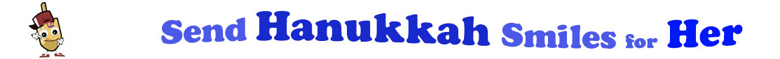 The banner for the "Send Hanukkah Smiles for Her" has for emblem a dreidel with a face that has googly eyes, a smile as well as hands with white gloves and shoes on. Next to it is the banner where at the top line we have "send" in light blue under it we have "Hanukkah" in dark blue and larger letters and under it, at the third line are the words "smiles for"  in light blue as well as "Her" in bright blue.  At the smallest banner, all the words are on one line.