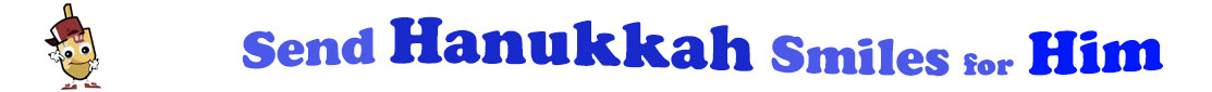 The banner for the "Send Hanukkah Smiles for Him" has for emblem a dreidel with a face that has googly eyes, a smile as well as hands with white gloves and shoes on. Next to it is the banner where at the top line we have "send" in light blue under it we have "Hanukkah" in dark blue and larger letters and under it, at the third line are the words "smiles for"  in light blue as well as "Him" in bright blue.  At the smallest banner, all the words are on one line.