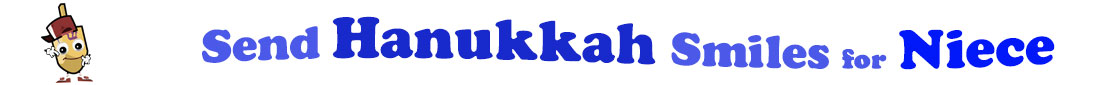 The banner for the "Send Hanukkah Smiles for Niece" has for emblem a dreidel with a face that has googly eyes, a smile as well as hands with white gloves and shoes on. Next to it is the banner where at the top line we have "send" in light blue under it we have "Hanukkah" in dark blue and larger letters and under it, at the third line are the words "smiles for"  in light blue as well as "Niece" in bright blue.  At the smallest banner, all the words are on one line.