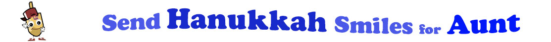 The banner for the "Send Hanukkah Smiles for Aunt" has for emblem a dreidel with a face that has googly eyes, a smile as well as hands with white gloves and shoes on. Next to it is the banner where at the top line we have "send" in light blue under it we have "Hanukkah" in dark blue and larger letters and under it, at the third line are the words "smiles for"  in light blue as well as "Aunt" in bright blue.  At the smallest banner, all the words are on one line.