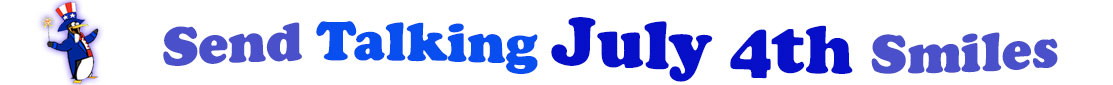 The banner image for this Talking July 4th ecards category has a penguin dressed as Uncle Sam on left. At the right of the flag are the following words "Send Talking July 4th Smiles". The text is in 2 shades of blue, gray blue, cerulean and royal blue. The words are set in two curvy lines and on the first line is the word "send Talking", then on the second line are the words "July 4th smiles." The words are set in a curvy line. The image is at the top of the Talking July 4th ecards page.