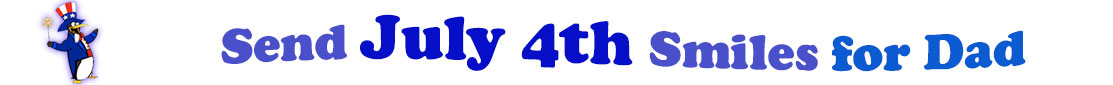 The banner image for this July 4th ecards for Dad category has a penguin dressed as Uncle Sam on left. At the right of the flag are the following words "Send July 4th Smiles for Dad". The text is in 2 shades of blue, gray blue, cerulean and royal blue. The words are set in three curvy lines and on the first line is the word "send", then on the second line are the words "July 4th smiles" and on the third line is "for Dad." The words are set in a curvy line. The image is at the top of the July 4th ecards for Dad page.