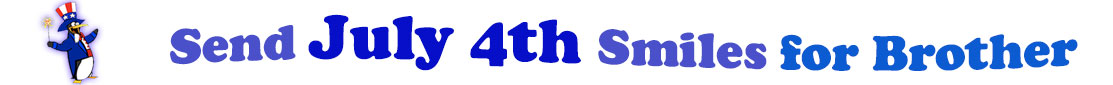 The banner image for this July 4th ecards for Brother category has a penguin dressed as Uncle Sam on left. At the right of the flag are the following words "Send July 4th Smiles for Brother". The text is in 2 shades of blue, gray blue, cerulean and royal blue. The words are set in three curvy lines and on the first line is the word "send", then on the second line are the words "July 4th smiles" and on the third line is "for Brother." The words are set in a curvy line. The image is at the top of the July 4th ecards for Brother page.