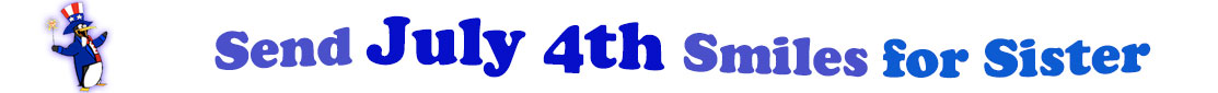 The banner image for this July 4th ecards for Sister category has a penguin dressed as Uncle Sam on left. At the right of the flag are the following words "Send July 4th Smiles for Sister". The text is in 2 shades of blue, gray blue, cerulean and royal blue. The words are set in three curvy lines and on the first line is the word "send", then on the second line are the words "July 4th smiles" and on the third line is "for Sister." The words are set in a curvy line. The image is at the top of the July 4th ecards for Sister page.