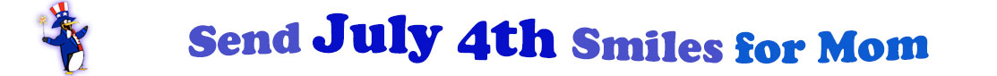 The banner image for this July 4th ecards for Mom category has a penguin dressed as Uncle Sam on left. At the right of the flag are the following words "Send July 4th Smiles for Mom". The text is in 2 shades of blue, gray blue, cerulean and royal blue. The words are set in three curvy lines and on the first line is the word "send", then on the second line are the words "July 4th smiles" and on the third line is "for Mom." The words are set in a curvy line. The image is at the top of the July 4th ecards for Mom page.