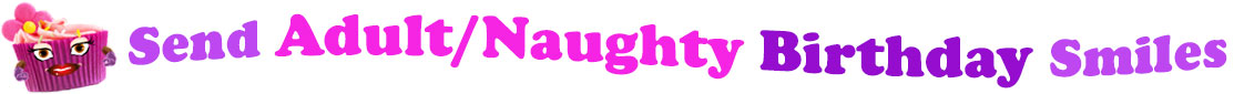The banner image for this funny birthday category has a loverly cupcake with eyes that have long lashes and lip with shiny red lipstick and a sweet smile, arms with purple gloves. The paper around the cupcake is purple. There is pink icing at the top of the cupcakes with a lovely pink flower with a yellow center and there are a few sprinkles on the top of the icing. At the right of the cupcake are the following words "Send Adult/Naughty Birthday Smiles". Send is light purple, Adult/Naughty is hot pink, birthday is deep purple and smiles is also light purple. The words are set in two curvy lines and on the first line are the words "Send Adult/Naughty" and under at the second line are the words "birthday smiles". At the smaller icon, the words are on one curvy line.