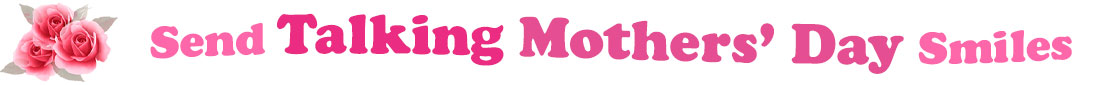 The banner image for this Talking Mothers' Day ecards category has a cluster of three pink rose blossoms on the right side. At the right of the roses are the following words "Send Talking Mothers' Day Smiles". The text is in 3 shades of pink. The words are set in two curvy lines and on the first line are the words "Send Talking", then on the second line are the words "Mothers' Day" and under is the word "Smiles". The words are set in a curvy line. The image is at the top of the Talking Mothers' Day ecards page.