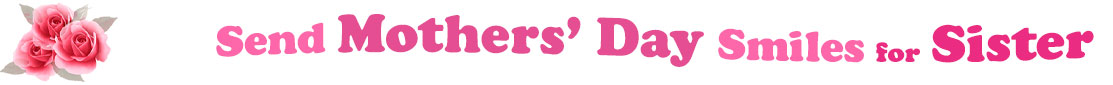 The banner image for this Mothers' Day ecards for Sister category has a cluster of three pink rose blossoms on the right side. At the right of the roses are the following words "Send Mothers' Day Smiles for Sister". The text is in 3 shades of pink. The words are set in two curvy lines and on the first line is the word "Send", then on the second line are the words "Mothers' Day" and under are the words "Smiles for Sister". The words are set in a curvy line. The image is at the top of the Mothers' Day ecards for Sister page.