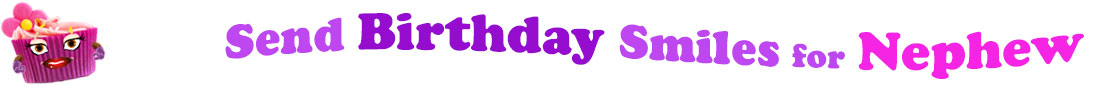 The banner image for this funny birthday category has a loverly cupcake with eyes that have long lashes and lip with shiny red lipstick and a sweet smile, arms with purple gloves. The paper around the cupcake is purple. There is pink icing at the top of the cupcakes with a lovely pink flower with a yellow center and there are a few sprinkles on the top of the icing. At the right of the cupcake are the following words "Send Birthday Smiles for Nephew". Send is light purple, birthday is deep purple, smiles is also light purple, for is light purple as well and nephew is bright pink. The words are set in two curvy lines and on the first line is the word "send", then on the second line are the words "birthday smiles" and under, at the third line are "for nephew ". At the smaller icon, the words are on one curvy line.