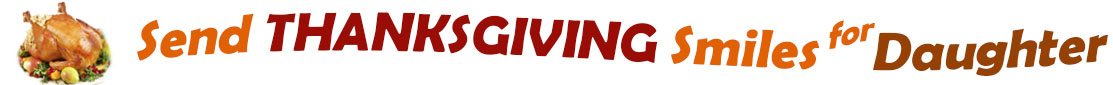 The "Send Thanksgiving Smiles for Daughter" banner has for emblem a fully cooked turkey on a platter with trimmings.  Next to it are the words of the banner "Send Thanksgiving Smiles for Daughter" in colour and in three separate curvy sentences: at the top line the "send" is orange, at the second line "Thanksgiving" is a reddish brown and the third line "smiles for" is orange and "daughter" is brown.  At the smallest banner, all the words are on one line. 