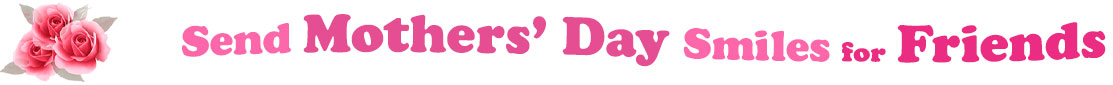 The banner image for this Mothers' Day ecards for Friends category has a cluster of three pink rose blossoms on the right side. At the right of the roses are the following words "Send Mothers' Day Smiles for Friends". The text is in 3 shades of pink. The words are set in two curvy lines and on the first line is the word "Send", then on the second line are the words "Mothers' Day" and under are the words "Smiles for Friends". The words are set in a curvy line. The image is at the top of the Mothers' Day ecards for Friends page.