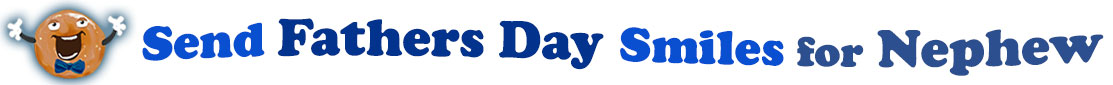 The banner image for this Fathers' Day for Nephew ecards category has a Singing donut on the right side. He wears a bow tie and has upraised little arms and hands with white gloves. At the right of the singing donut are the following words "Send Fathers' Day Smiles for Nephew". The text is in 3 shades of blue. royal blue, gray-blue, and dark blue. The words are set in three curvy lines and on the first line is the word "send", then on the second line are the words "Fathers' Day"  and on the third line are, "Smiles for Nephew". The words are set in a curvy line. The image is at the top of the Fathers' Day for Nephew ecards page.