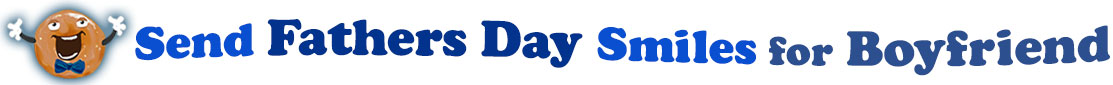 The banner image for this Fathers' Day for Boyfriend ecards category has a Singing donut on the right side. He wears a bow tie and has upraised little arms and hands with white gloves. At the right of the singing donut are the following words "Send Fathers' Day Smiles for Boyfriend". The text is in 3 shades of blue. royal blue, gray-blue, and dark blue. The words are set in three curvy lines and on the first line is the word "send", then on the second line are the words "Fathers' Day"  and on the third line are, "Smiles for Boyfriend". The words are set in a curvy line. The image is at the top of the Fathers' Day for Boyfriend ecards page.