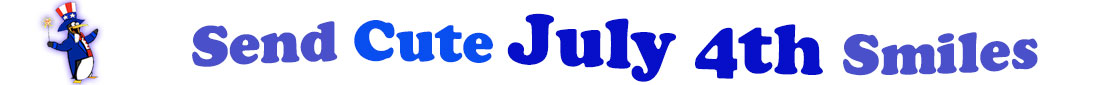The banner image for this Cute July 4th ecards category has a penguin dressed as Uncle Sam on left. At the right of the flag are the following words "Send Cute July 4th Smiles". The text is in 2 shades of blue, gray blue, cerulean and royal blue. The words are set in two curvy lines and on the first line is the word "send Cute", then on the second line are the words "July 4th smiles." The words are set in a curvy line. The image is at the top of the Cute July 4th ecards page.