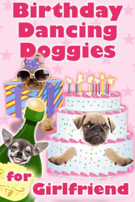 Photographs of the faces of three dogs are dressed as fun, cartoon party items. A chihuahua is dressed as a bottle of champagne, a pug is dressed as a pink and white birthday cake, and a Yorkie is wearing sunglasses and a party hat, and is dressed as a present. Birthday Dancing Doggies For Girlfriend is written in the foreground.