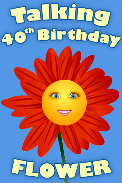 A red and orange flower, with a smiling face on the center of the blossom.  To the left of the flower, the words are Happy 40th Birthday.