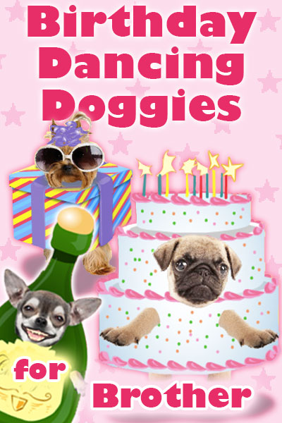 Photographs of the faces of three dogs are dressed as fun, cartoon party items. A chihuahua is dressed as a bottle of champagne, a pug is dressed as a pink and white birthday cake, and a Yorkie is wearing sunglasses and a party hat, and is dressed as a present. Birthday Dancing Doggies For Brother is written in the foreground.