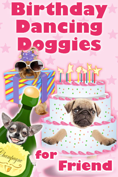 Photographs of the faces of three dogs are dressed as fun, cartoon party items. A chihuahua is dressed as a bottle of champagne, a pug is dressed as a pink and white birthday cake, and a Yorkie is wearing sunglasses and a party hat, and is dressed as a present. Birthday Dancing Doggies For Friend is written in the foreground.