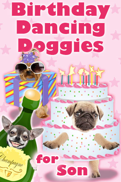 Photographs of the faces of three dogs are dressed as fun, cartoon party items. A chihuahua is dressed as a bottle of champagne, a pug is dressed as a pink and white birthday cake, and a Yorkie is wearing sunglasses and a party hat, and is dressed as a present. Birthday Dancing Doggies For Son is written above and below them.