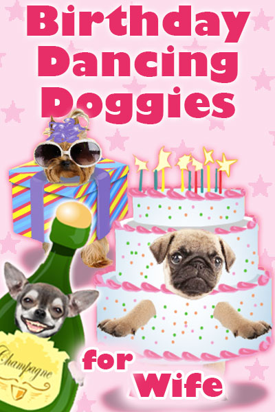 Photographs of the faces of three dogs are dressed as fun, cartoon party items. A chihuahua is dressed as a bottle of champagne, a pug is dressed as a pink and white birthday cake, and a Yorkie is wearing sunglasses and a party hat, and is dressed as a present. Birthday Dancing Doggies For Wife is written above and below them.