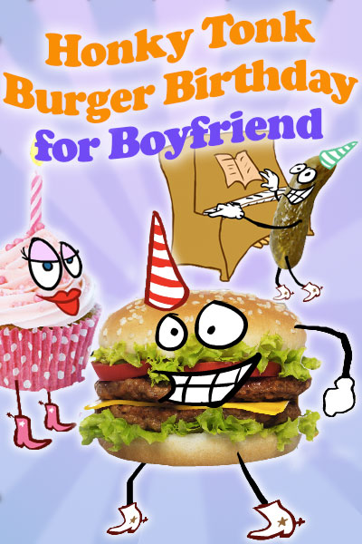 A hamburger, pink cupcake, and pickle, all have cartoon faces, and are wearing cowboy boots. The hamburger and pickle are wearing party hats, while the cupcake has a candle. The pickle is playing the piano. The ecard title Honky Tonk Birthday Burger For Boyfriend is written above the characters. 
