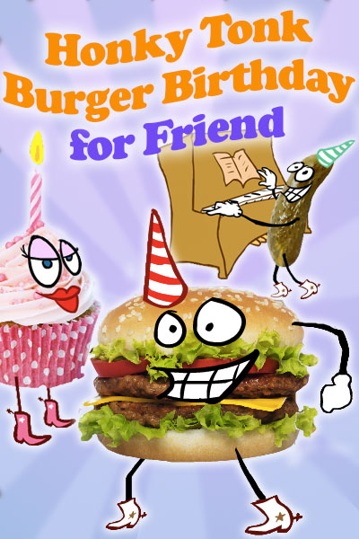 A hamburger, pink cupcake, and pickle, all have cartoon faces, and are wearing cowboy boots. The hamburger and pickle are wearing party hats, while the cupcake has a candle. The pickle is playing the piano. The ecard title Honky Tonk Birthday Burger For Friend is written above the characters. 