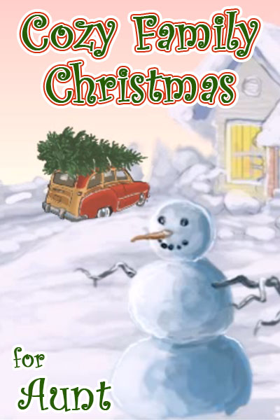 An illustration of a snowman, behind it is a car with a Christmas tree tied to its roof pulling up to a snow covered house. The ecard title Cozy Family Christmas for Aunt is written above.