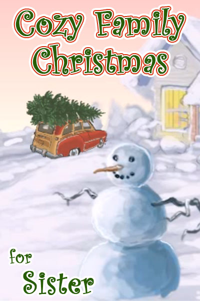 An illustration of a snowman, behind it is a car with a Christmas tree tied to its roof pulling up to a snow covered house. The ecard title Cozy Family Christmas for Sister is written above.
